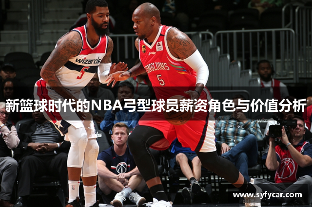 新篮球时代的NBA弓型球员薪资角色与价值分析