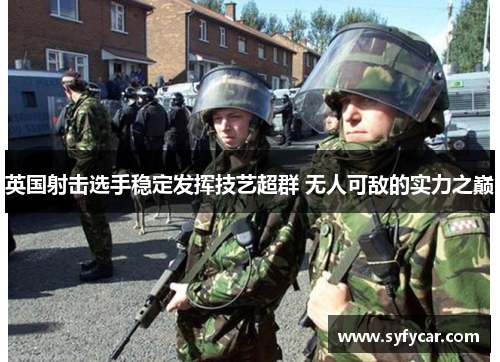 英国射击选手稳定发挥技艺超群 无人可敌的实力之巅